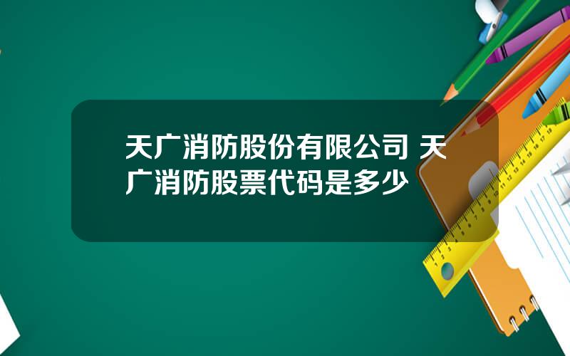 天广消防股份有限公司 天广消防股票代码是多少